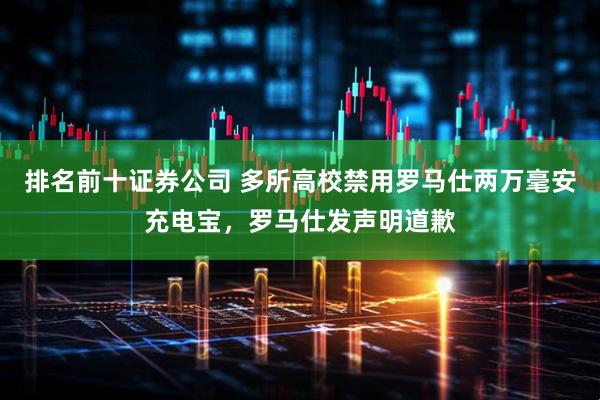 排名前十证券公司 多所高校禁用罗马仕两万毫安充电宝，罗马仕发声明道歉