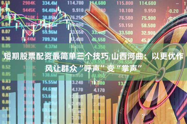 短期股票配资最简单三个技巧 山西河曲：以更优作风让群众“呼声”变“掌声”