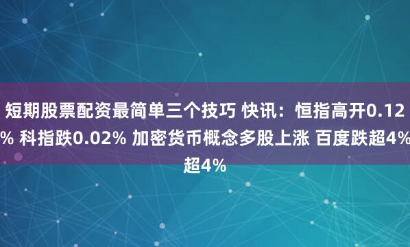 短期股票配资最简单三个技巧 快讯：恒指高开0.12% 科指跌0.02% 加密货币概念多股上涨 百度跌超4%